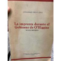 La Imprenta Durante El Gobierno De O Higgins. Feliú Cruz, usado segunda mano  Chile 